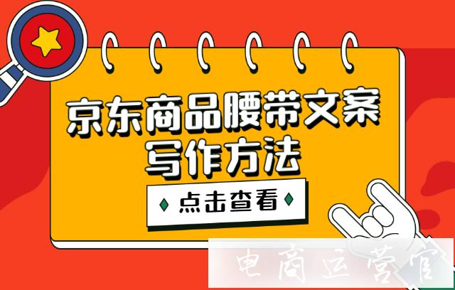 如何利用商品腰帶提升轉(zhuǎn)化率?京東商品腰帶文案寫(xiě)作方法